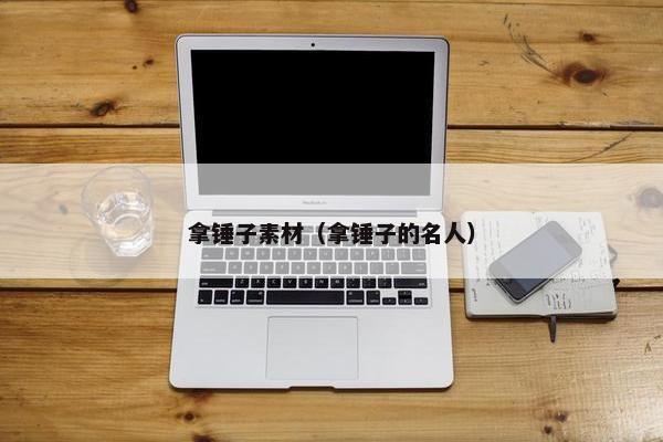 拿锤子素材（拿锤子的名人）