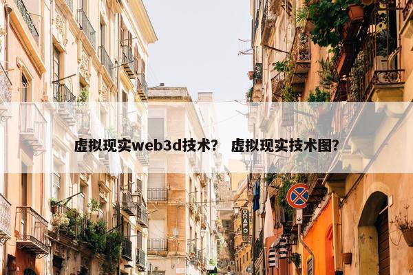 虚拟现实web3d技术? 虚拟现实技术图? 虚拟现实web3d技术? 虚拟现实技术图?