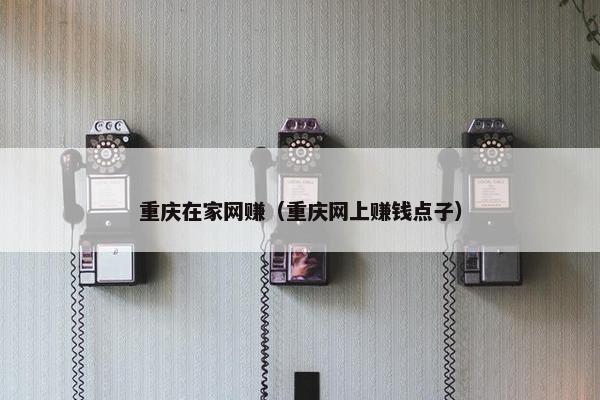 重庆在家网赚（重庆网上赚钱点子）