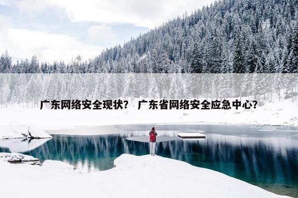 广东网络安全现状？ 广东省网络安全应急中心？