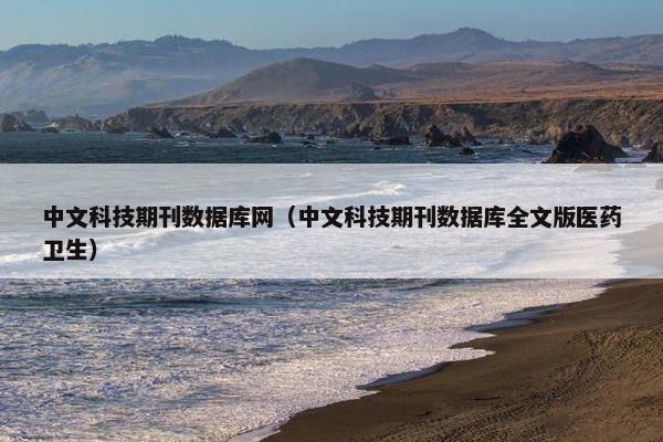 中文科技期刊数据库网（中文科技期刊数据库全文版医药卫生）