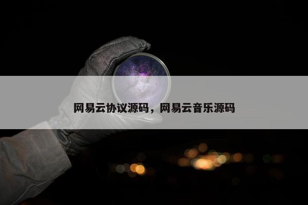 网易云协议源码，网易云音乐源码