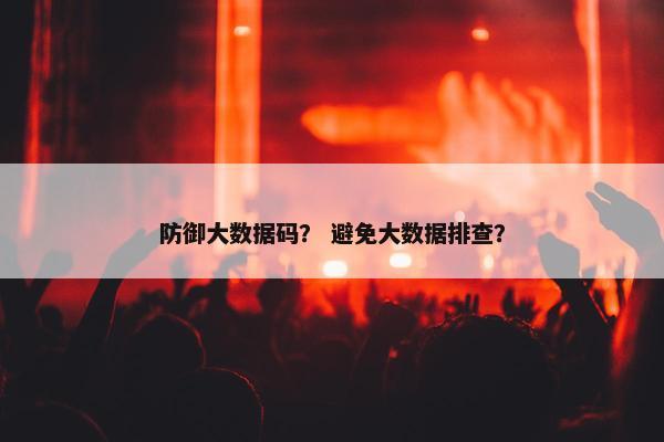 防御大数据码？ 避免大数据排查？