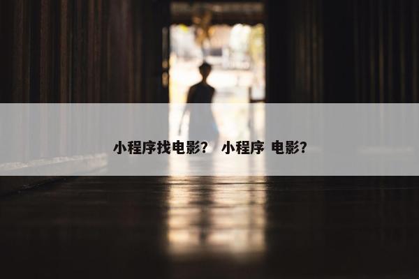 小程序找电影？ 小程序 电影？