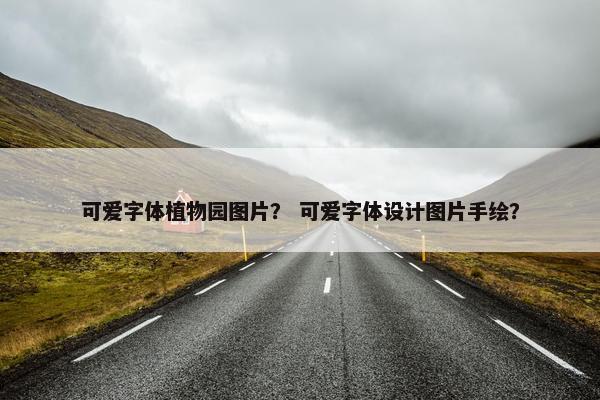 可爱字体植物园图片？ 可爱字体设计图片手绘？