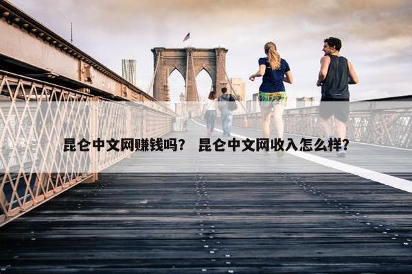 昆仑中文网赚钱吗？ 昆仑中文网收入怎么样？