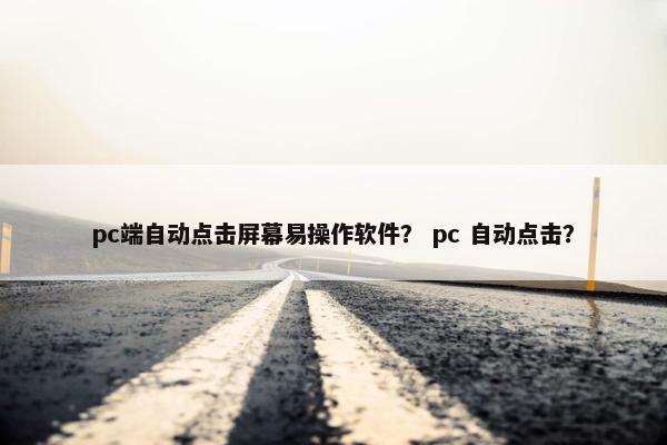 pc端自动点击屏幕易操作软件？ pc 自动点击？