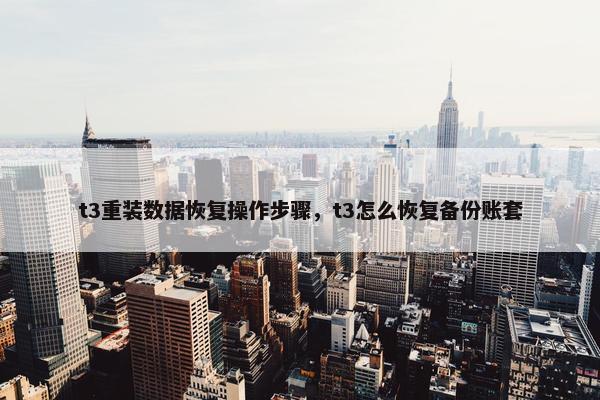 t3重装数据恢复操作步骤，t3怎么恢复备份账套