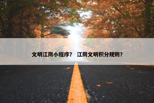文明江阴小程序？ 江阴文明积分规则？