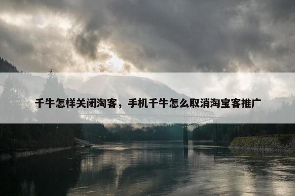 千牛怎样关闭淘客，手机千牛怎么取消淘宝客推广