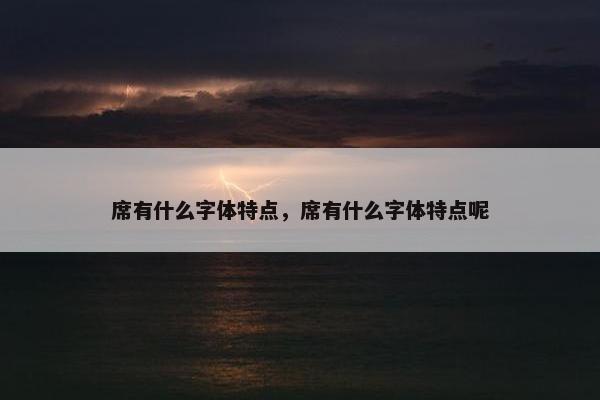 席有什么字体特点，席有什么字体特点呢