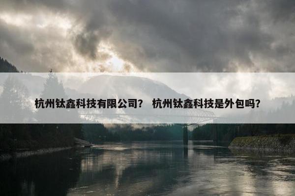 杭州钛鑫科技有限公司？ 杭州钛鑫科技是外包吗？