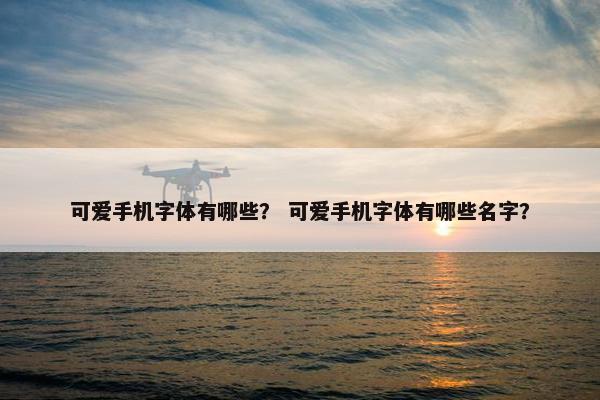 可爱手机字体有哪些？ 可爱手机字体有哪些名字？