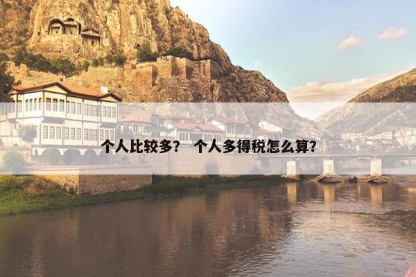 个人比较多？ 个人多得税怎么算？