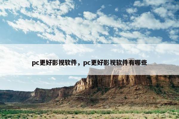 pc更好影视软件，pc更好影视软件有哪些