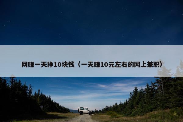 网赚一天挣10块钱（一天赚10元左右的网上兼职）