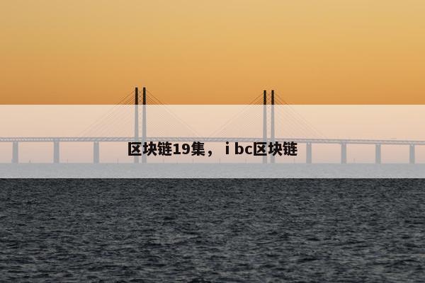 区块链19集，ⅰbc区块链