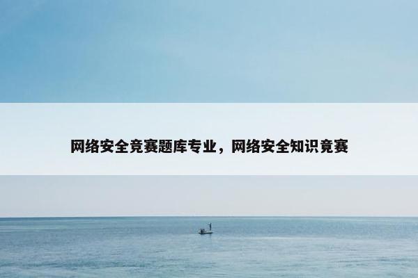 网络安全竞赛题库专业，网络安全知识竟赛