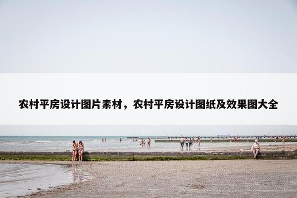 农村平房设计图片素材，农村平房设计图纸及效果图大全