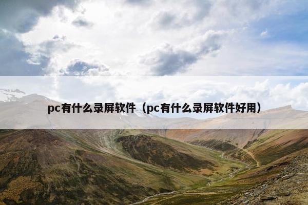 pc有什么录屏软件（pc有什么录屏软件好用）
