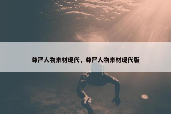 尊严人物素材现代，尊严人物素材现代版