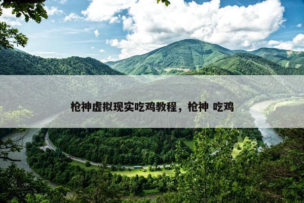 枪神虚拟现实吃鸡教程，枪神 吃鸡