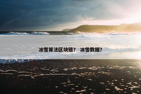 冰雪算法区块链？ 冰雪数据？