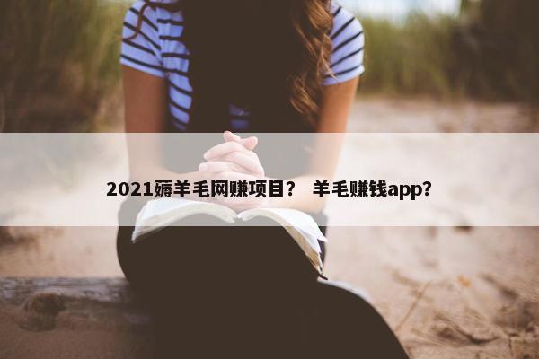 2021薅羊毛网赚项目？ 羊毛赚钱app？