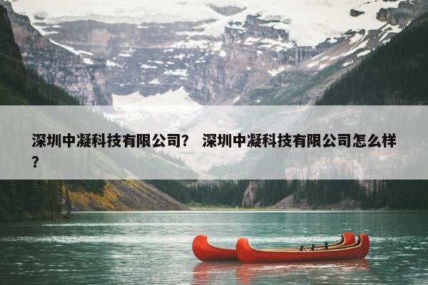 深圳中凝科技有限公司？ 深圳中凝科技有限公司怎么样？