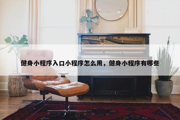 健身小程序入口小程序怎么用，健身小程序有哪些