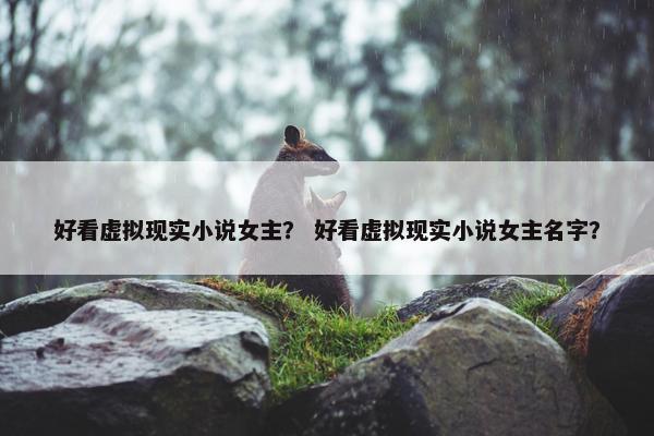 好看虚拟现实小说女主？ 好看虚拟现实小说女主名字？