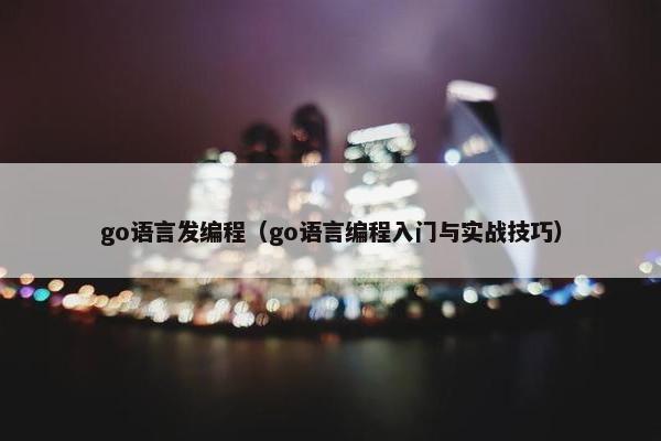 go语言发编程（go语言编程入门与实战技巧）