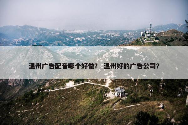 温州广告配音哪个好做？ 温州好的广告公司？