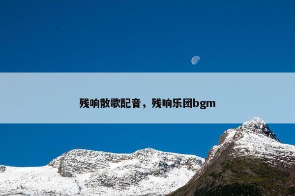 残响散歌配音，残响乐团bgm