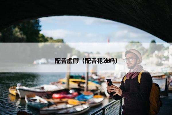 配音虚假（配音犯法吗）