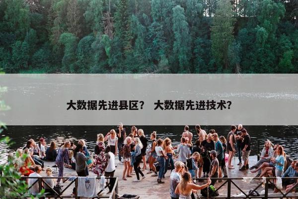 大数据先进县区？ 大数据先进技术？