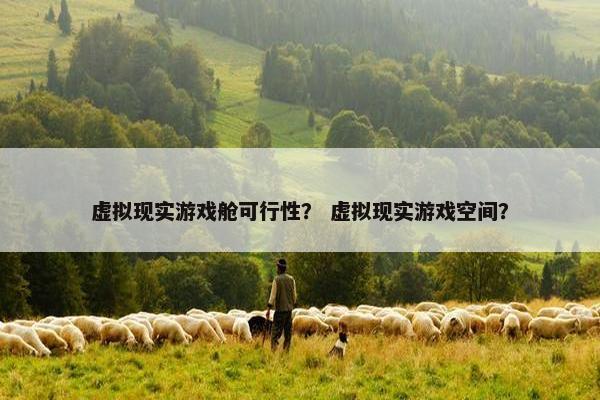 虚拟现实游戏舱可行性？ 虚拟现实游戏空间？