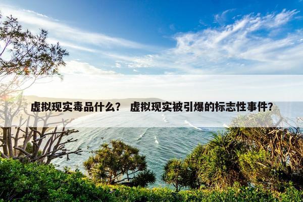 虚拟现实毒品什么？ 虚拟现实被引爆的标志性事件？