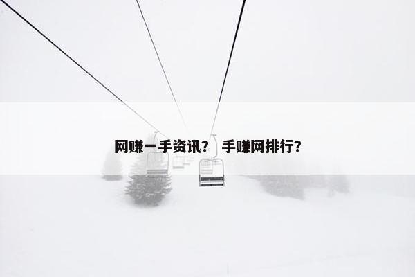 网赚一手资讯？ 手赚网排行？