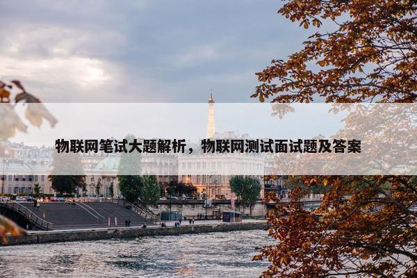 物联网笔试大题解析，物联网测试面试题及答案