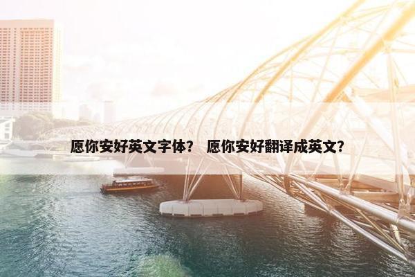 愿你安好英文字体？ 愿你安好翻译成英文？