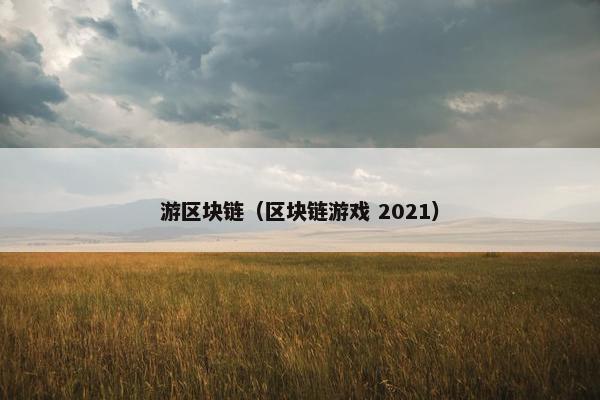 游区块链（区块链游戏 2021）