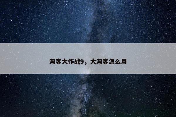 淘客大作战9，大淘客怎么用