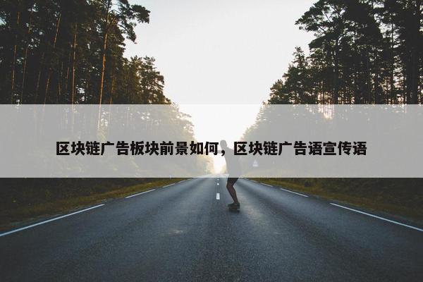 区块链广告板块前景如何，区块链广告语宣传语