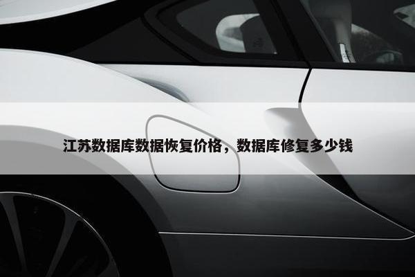 江苏数据库数据恢复价格，数据库修复多少钱