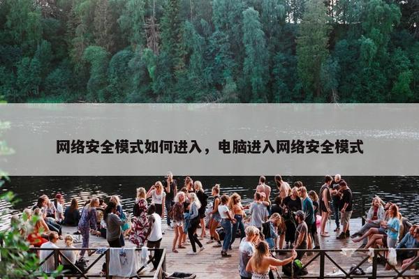 网络安全模式如何进入，电脑进入网络安全模式