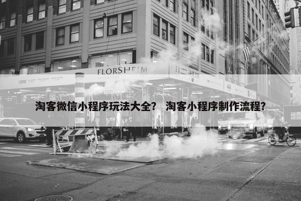 淘客微信小程序玩法大全？ 淘客小程序制作流程？