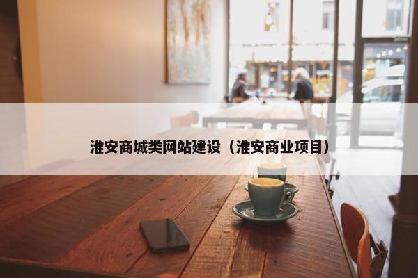 淮安商城类网站建设（淮安商业项目）