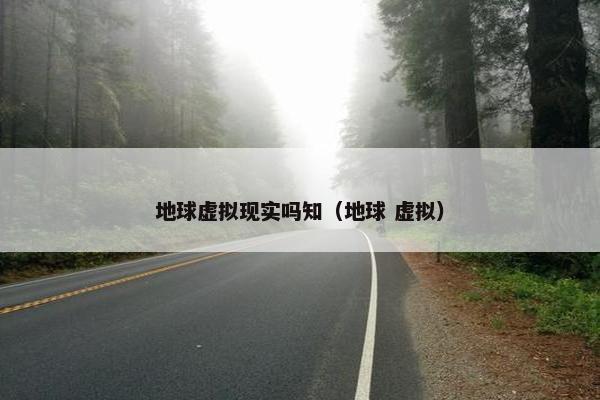 地球虚拟现实吗知（地球 虚拟）