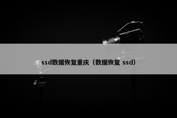 ssd数据恢复重庆（数据恢复 ssd）